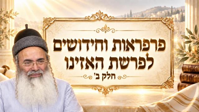פרפראות וחידושים לפרשת האזינו חלק ב' תשפ"ז