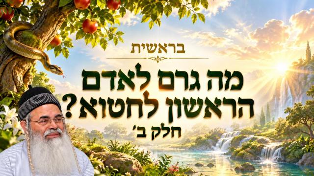 פרשת בראשית תשפ"ז - מה גרם לאדם הראשון לחטוא - חלק ב'